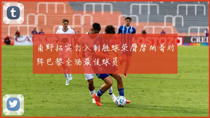 南野拓实打入制胜球荣膺摩纳哥对阵巴黎全场最佳球员