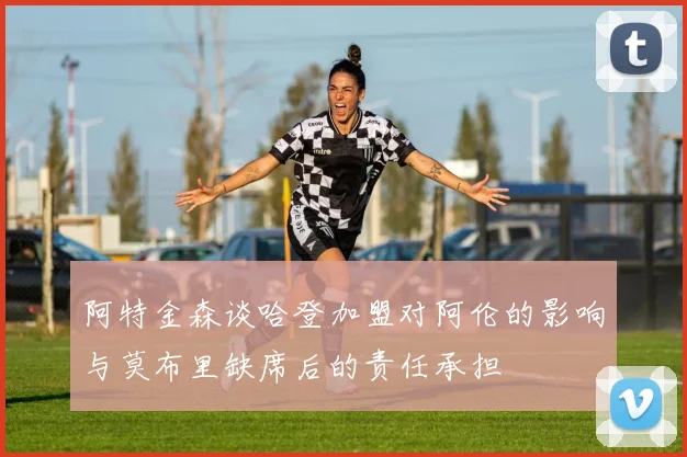 阿特金森谈哈登加盟对阿伦的影响与莫布里缺席后的责任承担