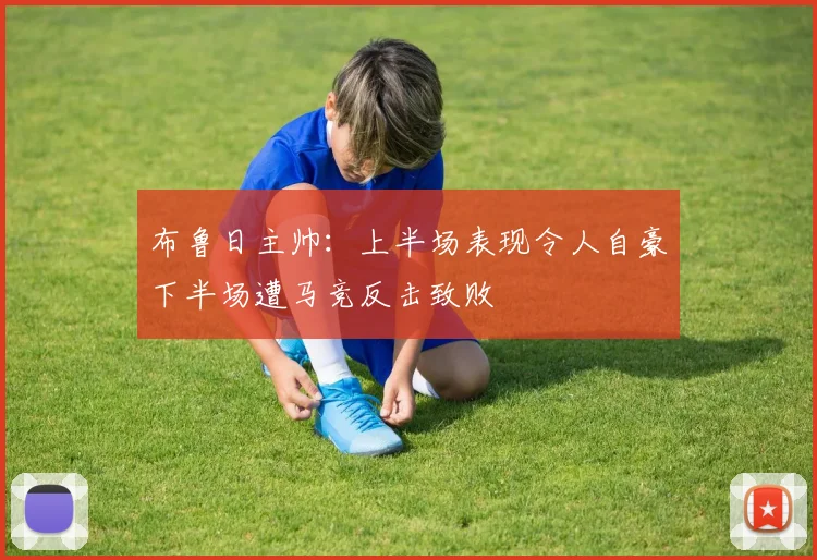 布鲁日主帅：上半场表现令人自豪下半场遭马竞反击致败