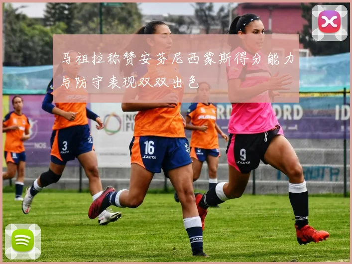 马祖拉称赞安芬尼西蒙斯得分能力与防守表现双双出色