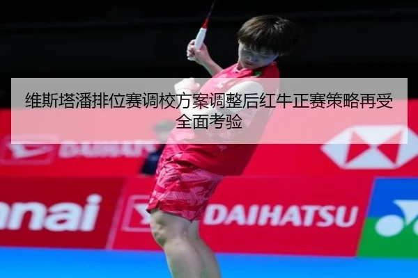维斯塔潘排位赛调校方案调整后红牛正赛策略再受全面考验(jiangnan)